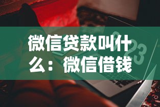 微信貸款叫什么：微信借錢功能如何稱呼