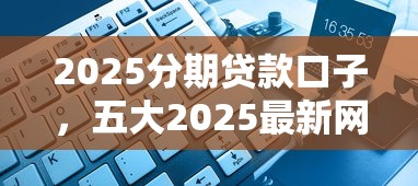 2025分期貸款口子，五大2025最新網(wǎng)黑征信黑有沒有下款的口子