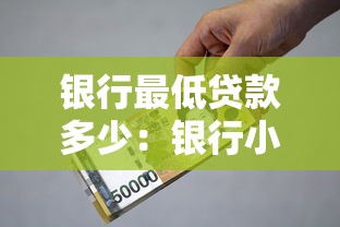 銀行最低貸款多少：銀行小額貸款最低額度是多少