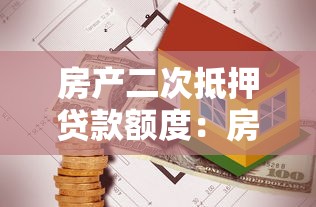 房產(chǎn)二次抵押貸款額度：房屋再次抵押能貸出多少錢