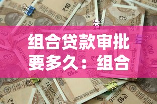 組合貸款審批要多久：組合貸款多久能批下來