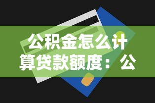 公積金怎么計算貸款額度：公積金貸款額度計算方法有哪些