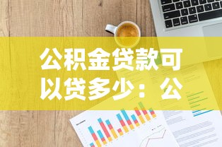 公積金貸款可以貸多少：公積金最高貸款額度如何計(jì)算
