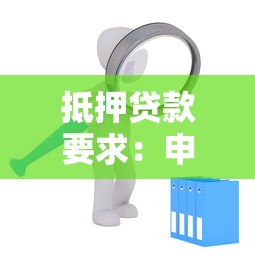 抵押貸款要求：申請抵押貸款需滿足哪些條件