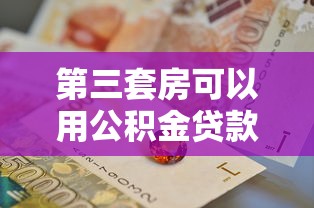 第三套房可以用公積金貸款嗎：三套房能否申請公積金貸款