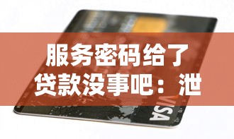 服務密碼給了貸款沒事吧：泄露服務密碼會影響貸款安全嗎