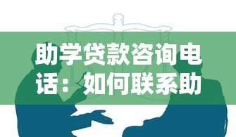 助學貸款咨詢電話：如何聯系助學貸款客服熱線