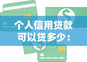 個人信用貸款可以貸多少：個人信用貸款額度最高能到多少