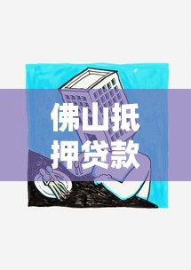 佛山抵押貸款公司：佛山房產抵押貸款哪家靠譜
