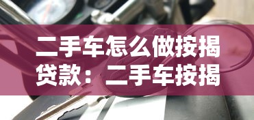二手車怎么做按揭貸款：二手車按揭貸款申請(qǐng)流程詳解