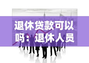 退休貸款可以嗎：退休人員能否申請貸款