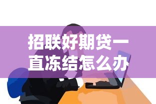 招聯好期貸一直凍結怎么辦，闡述5家2025最新網貸秒拒能下款的口子