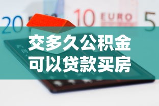 交多久公積金可以貸款買(mǎi)房：公積金繳存多久可申請(qǐng)房貸