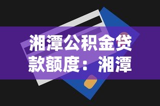湘潭公積金貸款額度：湘潭公積金最高能貸多少