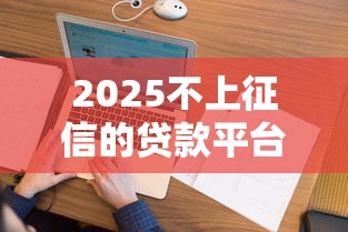 2025不上征信的貸款平臺，同城五個2025最新2025好下款的網貸平臺