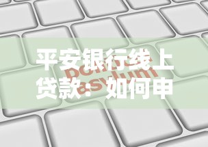 平安銀行線上貸款：如何申請平安銀行互聯(lián)網(wǎng)信貸