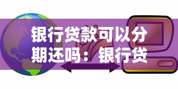 銀行貸款可以分期還嗎：銀行貸款支持分期還款嗎