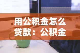 用公積金怎么貸款：公積金貸款申請條件和流程是什么