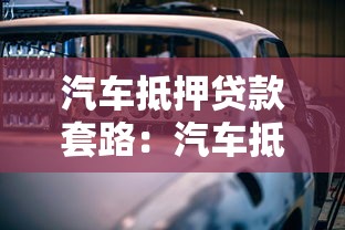 汽車抵押貸款套路：汽車抵押貸款騙局如何防范