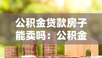 公積金貸款房子能賣嗎：公積金貸款未還清能否出售房產(chǎn)