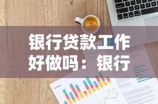 銀行貸款工作好做嗎：銀行信貸員這份工作容易上手嗎