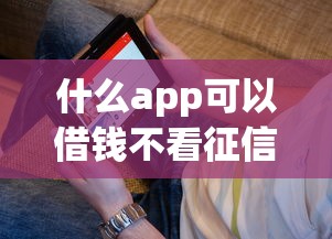 什么app可以借錢不看征信的，省內五個2025最新支付寶貸款平臺