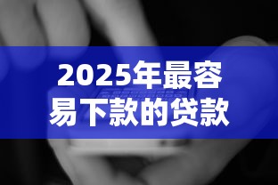 2025年最容易下款的貸款平臺有哪些，國內五大2025最新小平臺貸款