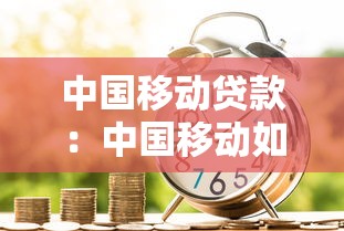 中國移動貸款：中國移動如何申請便捷信貸服務(wù)
