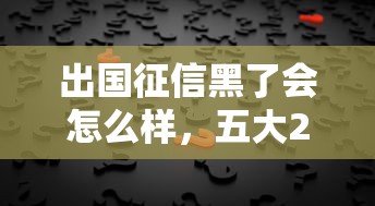 出國征信黑了會怎么樣，五大2025最新平臺貸款被騙了怎么辦