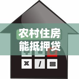 農村住房能抵押貸款嗎：農村自建房可否辦理抵押貸款