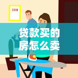 貸款買的房怎么賣出去：按揭房如何順利出售