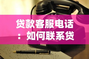 貸款客服電話：如何聯(lián)系貸款業(yè)務(wù)咨詢熱線