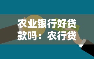農業銀行好貸款嗎：農行貸款審批難度如何