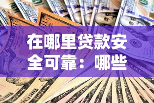 在哪里貸款安全可靠：哪些渠道貸款最安全可信？