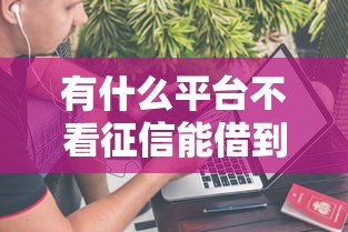 有什么平臺不看征信能借到錢，省內五個2025最新2025借錢口子必下款