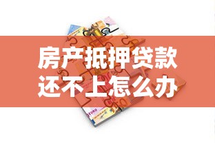 房產抵押貸款還不上怎么辦：無力償還房產抵押貸款如何應對
