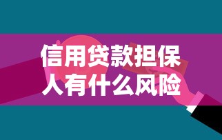 信用貸款擔保人有什么風險：為他人擔保貸款需承擔哪些責任