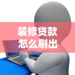 裝修貸款怎么刷出來(lái)：如何申請(qǐng)裝修貸款資金