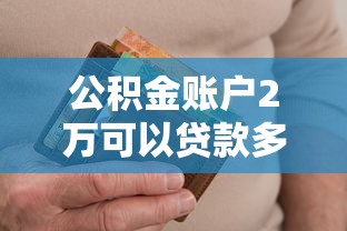 公積金賬戶2萬可以貸款多少：公積金2萬余額最高能貸多少款