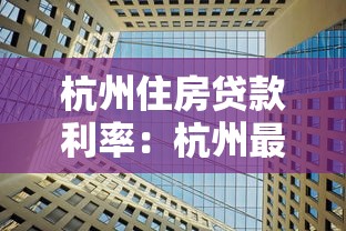 杭州住房貸款利率：杭州最新房貸利率是多少？