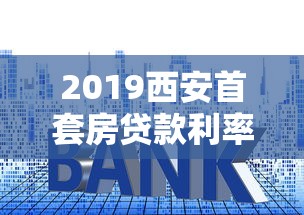 2019西安首套房貸款利率：2019年西安首套房貸款執行利率是多少