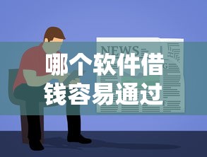哪個(gè)軟件借錢容易通過2025，探討五款2025最新有什么可以借錢的平臺(tái)