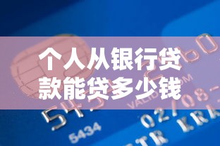 個人從銀行貸款能貸多少錢：個人貸款額度受哪些因素影響