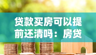 貸款買房可以提前還清嗎：房貸提前結(jié)清有哪些限制條件