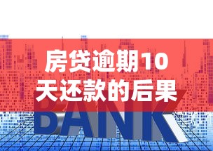 房貸逾期10天還款的后果，同城五個2025最新16歲貸款平臺
