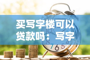 買寫字樓可以貸款嗎：寫字樓購置能否申請商業貸款