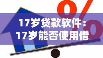 17歲貸款軟件：17歲能否使用借貸軟件申請借款