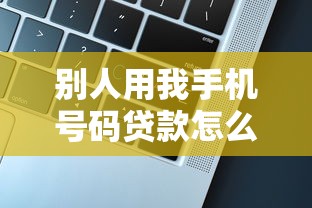 別人用我手機號碼貸款怎么辦：他人盜用手機號貸款如何處理