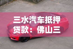 三水汽車抵押貸款：佛山三水區車抵貸辦理指南
