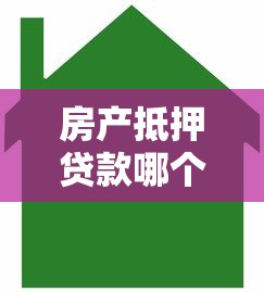 房產(chǎn)抵押貸款哪個銀行利息低：2025年哪家銀行房抵貸最劃算